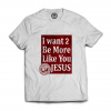 I Want 2 Be More Like You Jesus